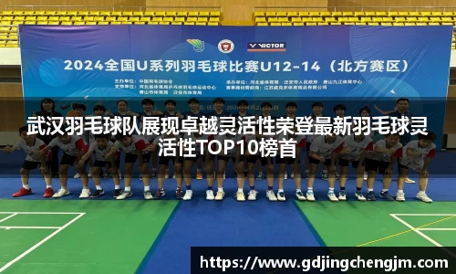 武汉羽毛球队展现卓越灵活性荣登最新羽毛球灵活性TOP10榜首