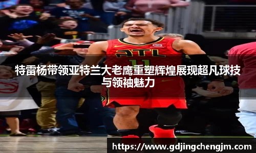 特雷杨带领亚特兰大老鹰重塑辉煌展现超凡球技与领袖魅力