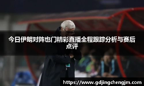今日伊朗对阵也门精彩直播全程跟踪分析与赛后点评