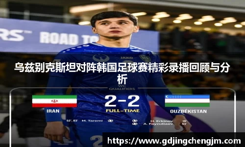 乌兹别克斯坦对阵韩国足球赛精彩录播回顾与分析